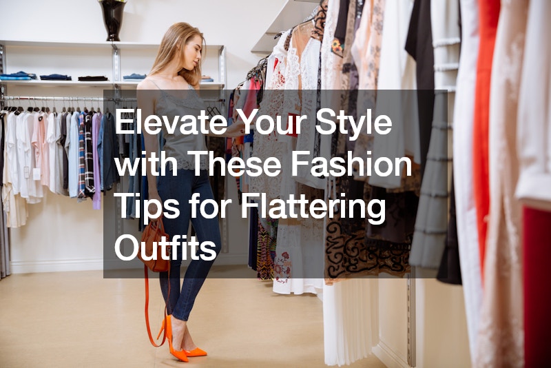 Elevate Your Style with These Fashion Tips for Flattering Outfits